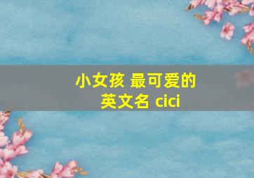 小女孩 最可爱的英文名 cici